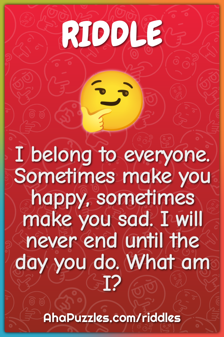 I belong to everyone. Sometimes make you happy, sometimes make you...