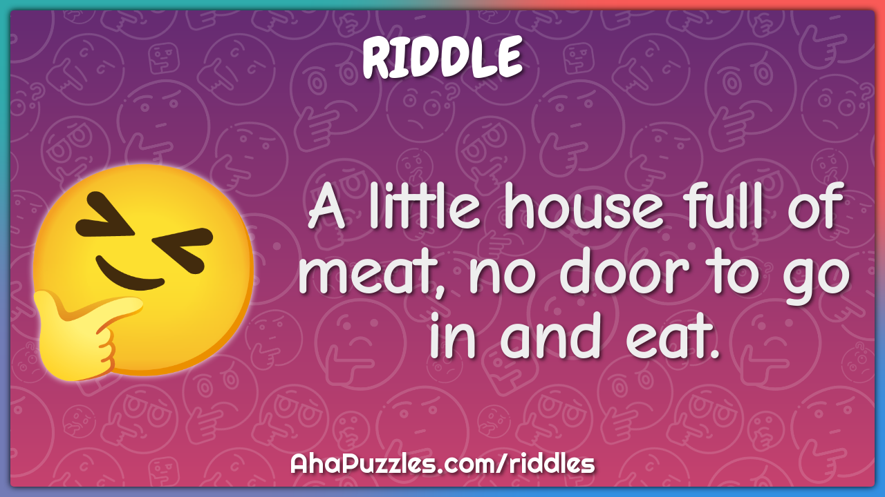 A little house full of meat, no door to go in and eat.