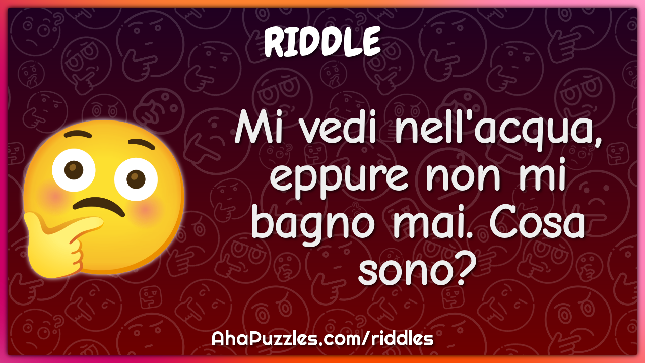 Mi vedi nell'acqua, eppure non mi bagno mai. Cosa sono?