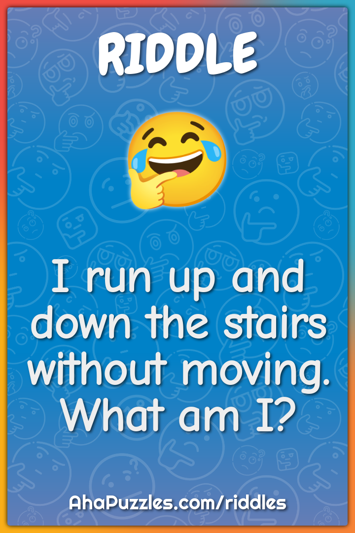 I run up and down the stairs without moving. What am I?
