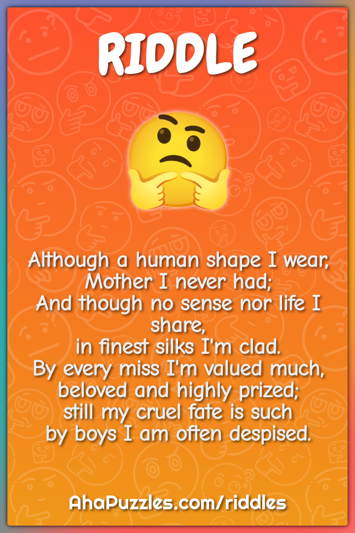 Although a human shape I wear, Mother I never had; And though no sense...