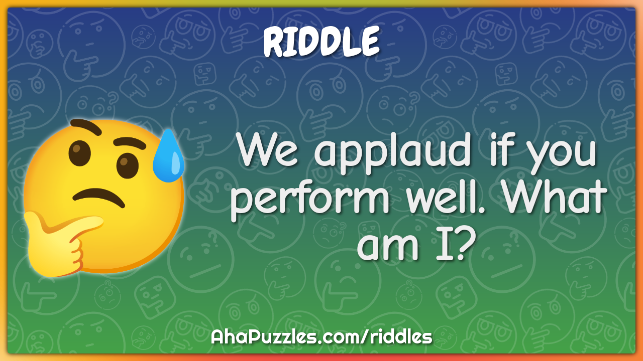 We applaud if you perform well. What am I?