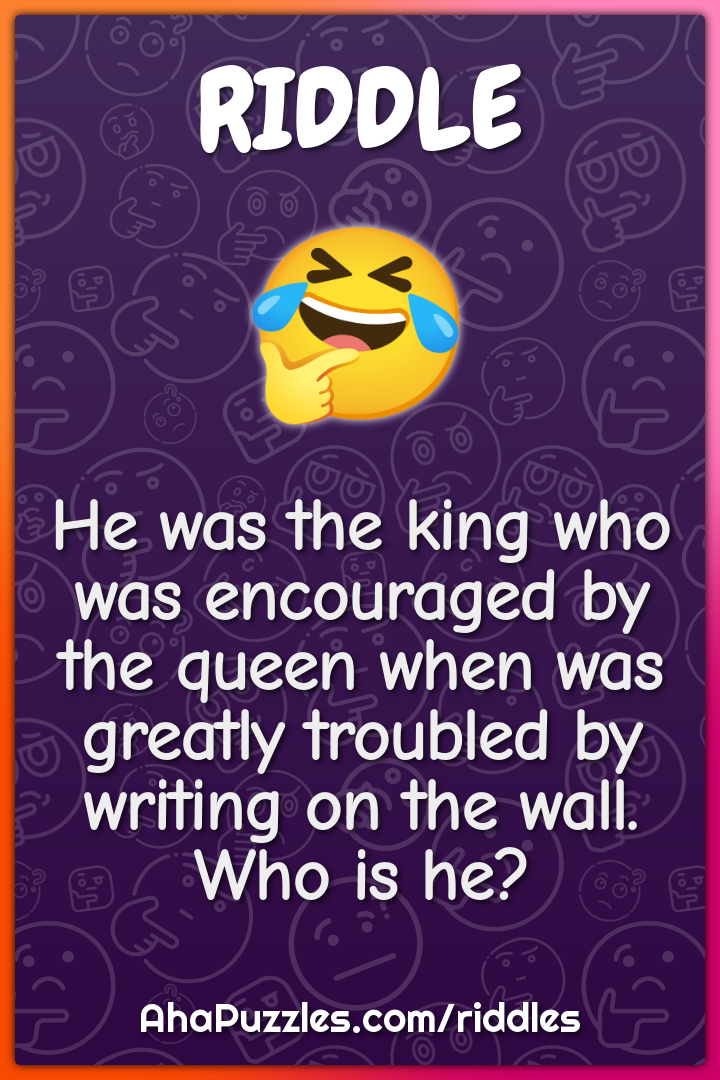 He was the king who was encouraged by the queen when was greatly...