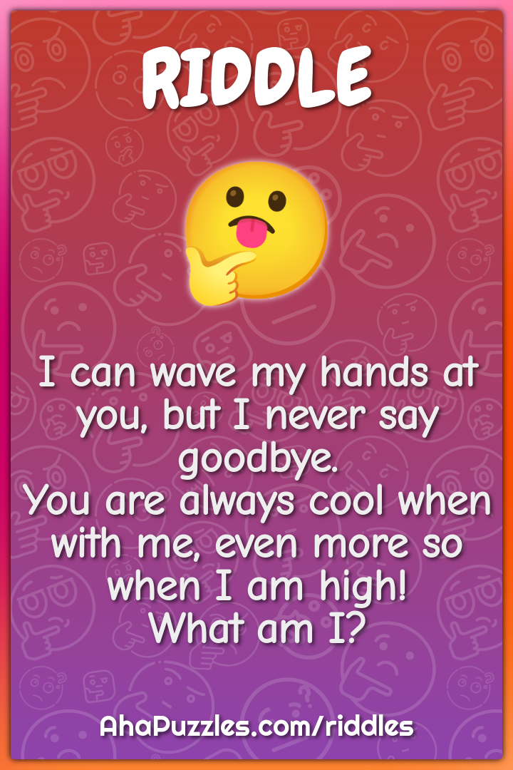I can wave my hands at you, but I never say goodbye. You are always...
