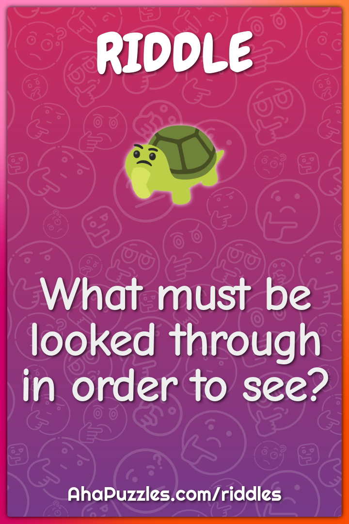 What must be looked through in order to see?