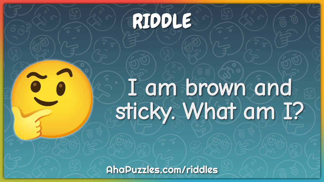I am brown and sticky. What am I?