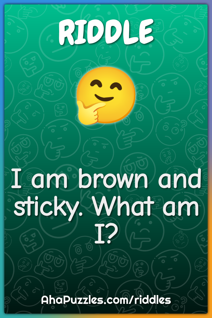 I am brown and sticky. What am I?