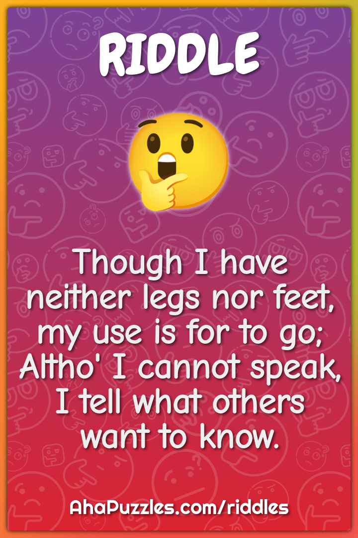 Though I have neither legs nor feet, my use is for to go; Altho' I...