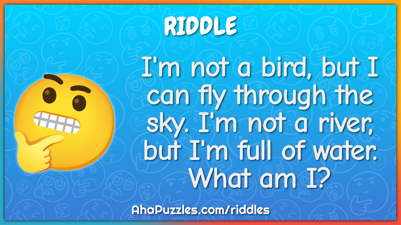 I'm not a bird, but I can fly through the sky. I'm not a river, but...