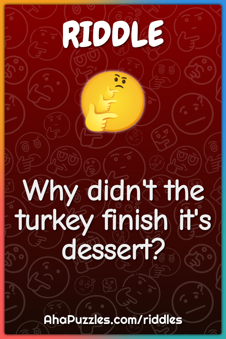 Why didn't the turkey finish it's dessert?