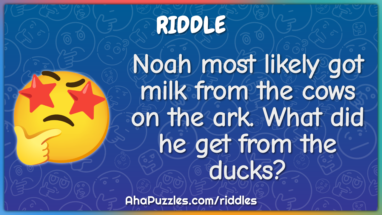 Noah most likely got milk from the cows on the ark. What did he get...