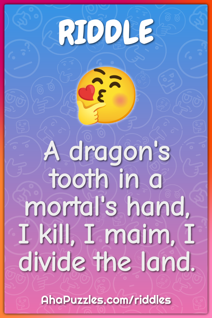 A dragon's tooth in a mortal's hand, I kill, I maim, I divide the...