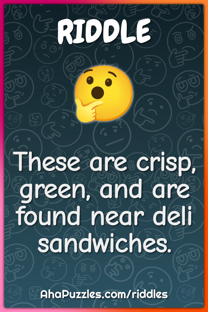 These are crisp, green, and are found near deli sandwiches.