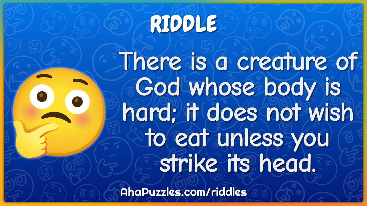 There is a creature of God whose body is hard; it does not wish to eat...
