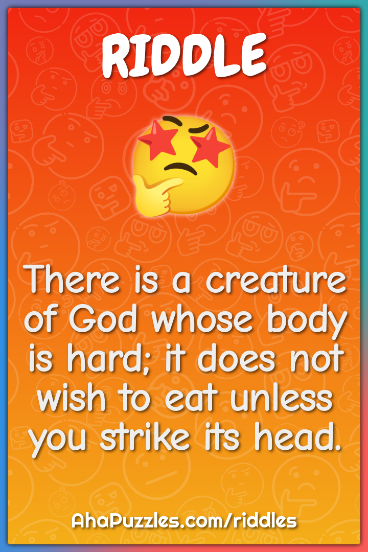 There is a creature of God whose body is hard; it does not wish to eat...