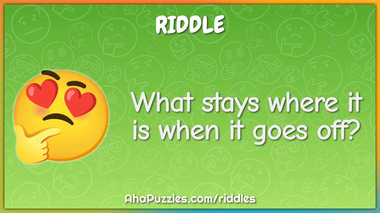 What stays where it is when it goes off?