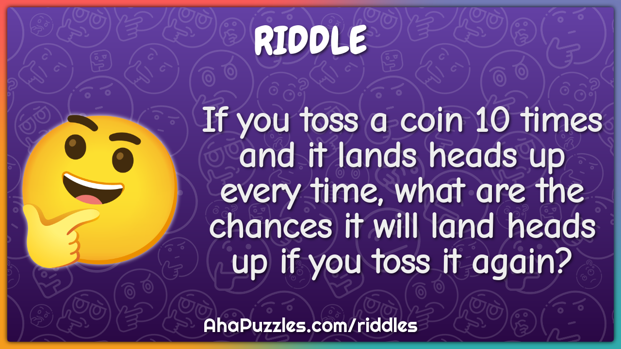 If you toss a coin 10 times and it lands heads up every time, what are...