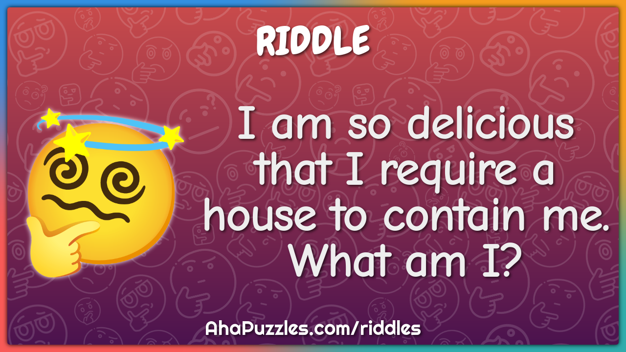 I am so delicious that I require a house to contain me. What am I?