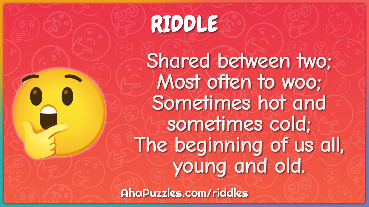 Shared between two; Most often to woo; Sometimes hot and sometimes...