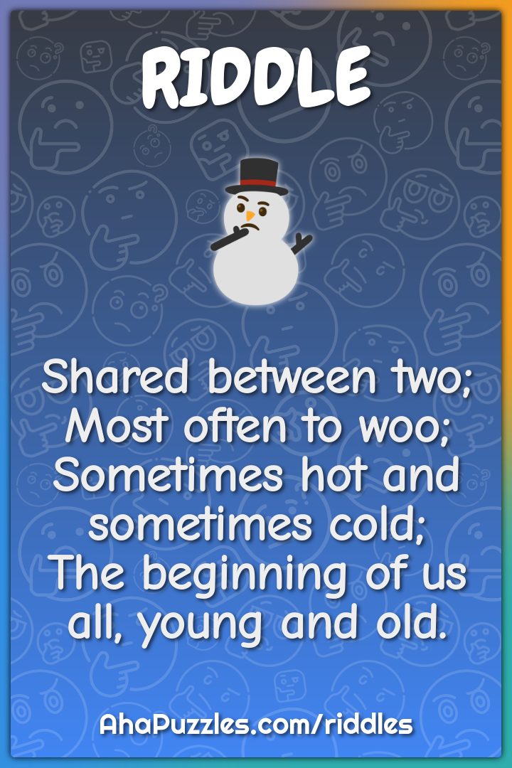 Shared between two; Most often to woo; Sometimes hot and sometimes...
