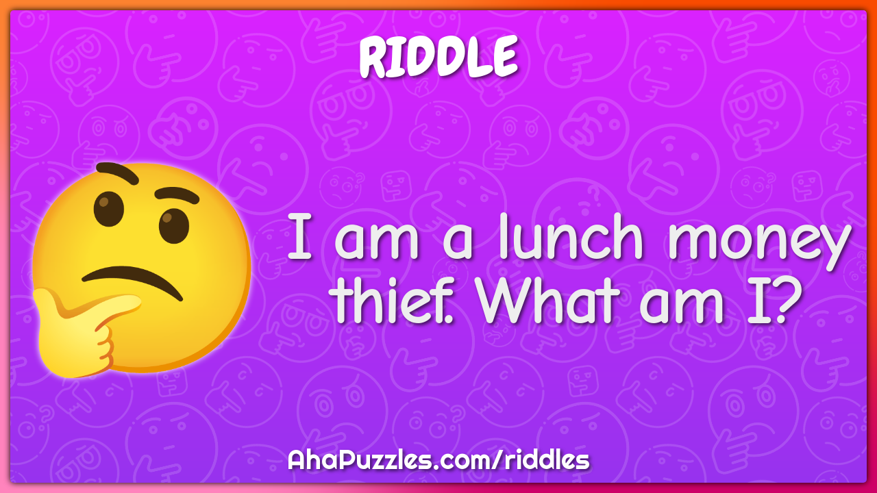 I am a lunch money thief. What am I?