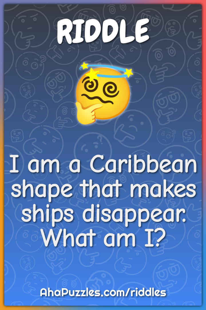 I am a Caribbean shape that makes ships disappear. What am I?