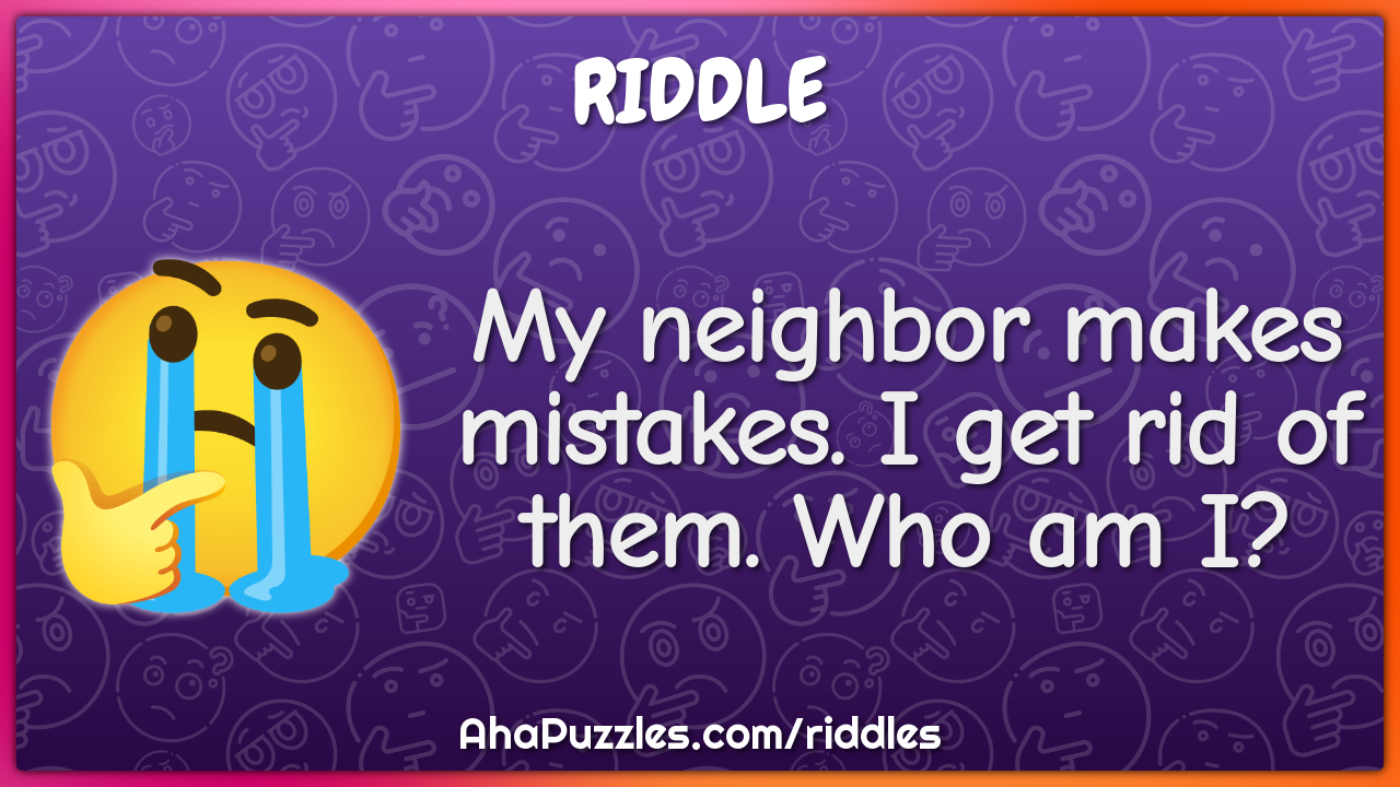 My neighbor makes mistakes. I get rid of them. Who am I?