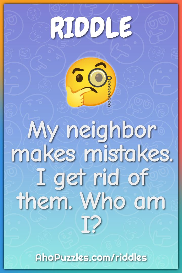 My neighbor makes mistakes. I get rid of them. Who am I?