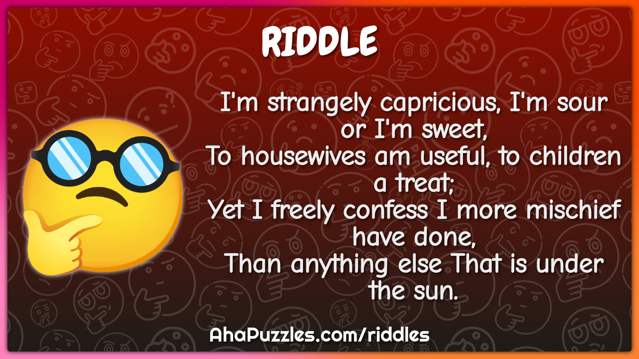 I'm strangely capricious, I'm sour or I'm sweet, To housewives am...