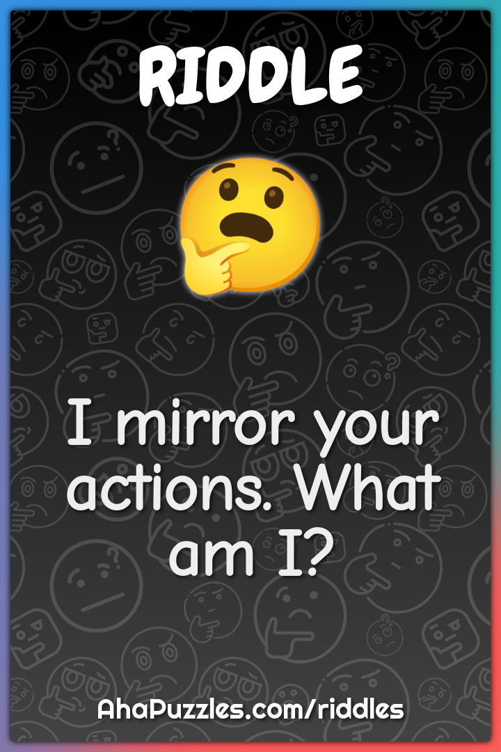 I mirror your actions. What am I?
