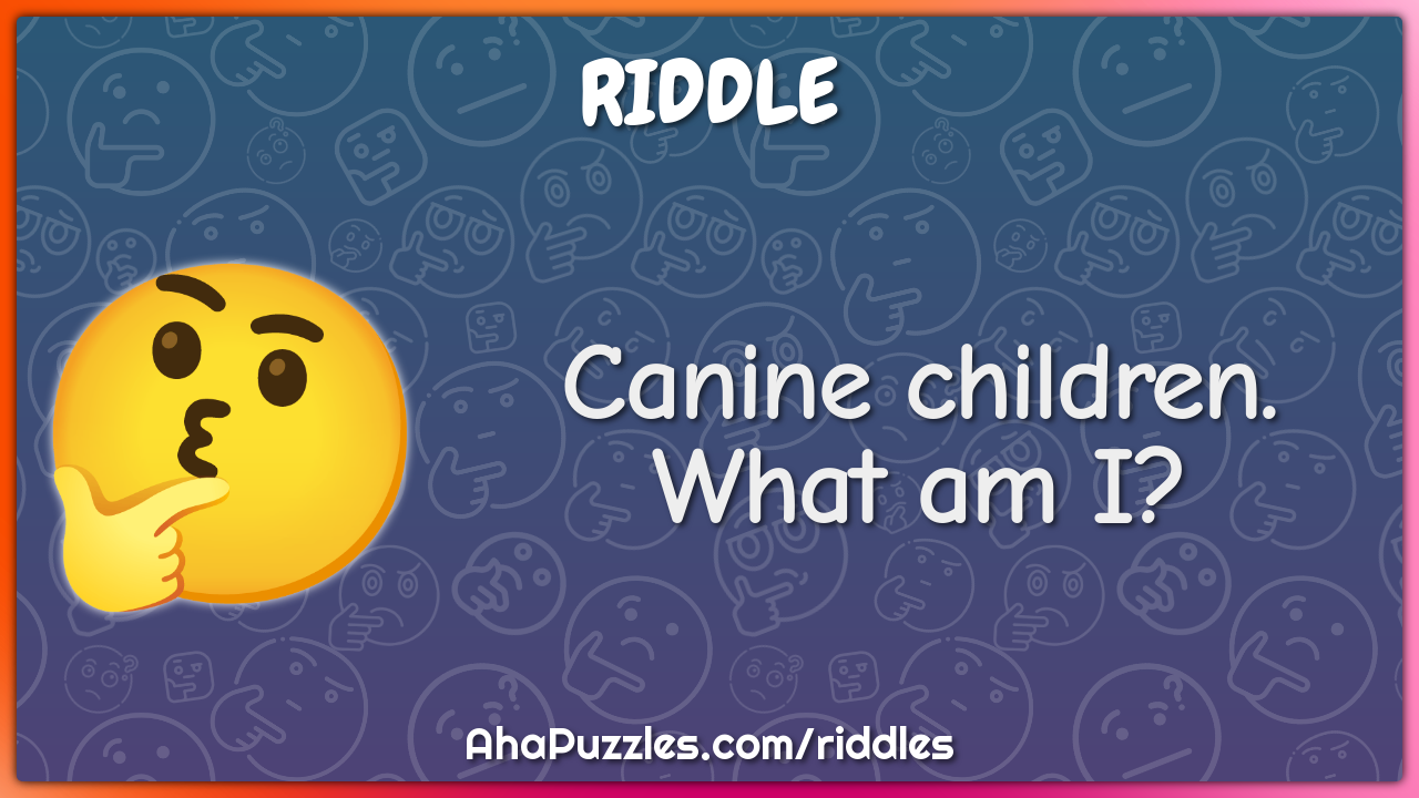 Canine children. What am I?