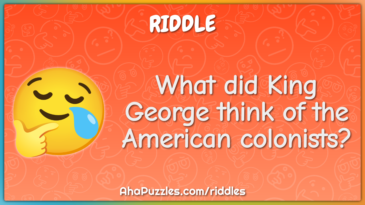 What did King George think of the American colonists?