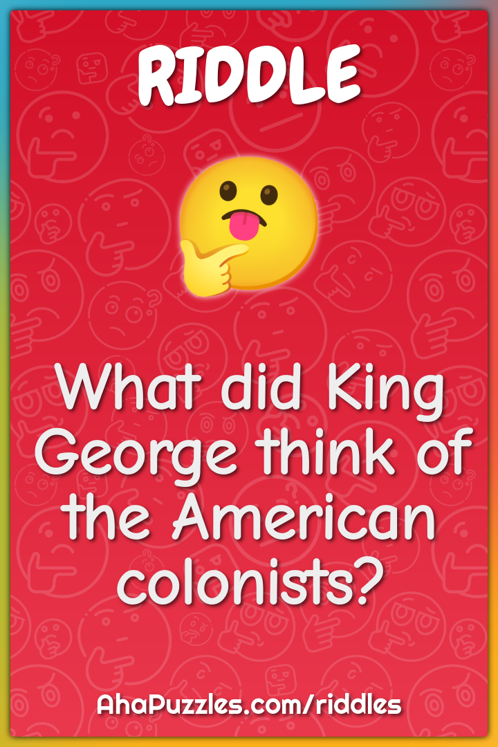 What did King George think of the American colonists?