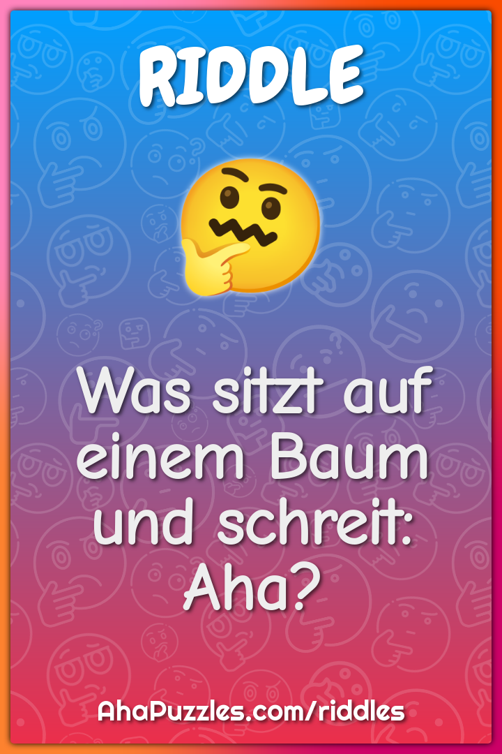 Was sitzt auf einem Baum und schreit: Aha?