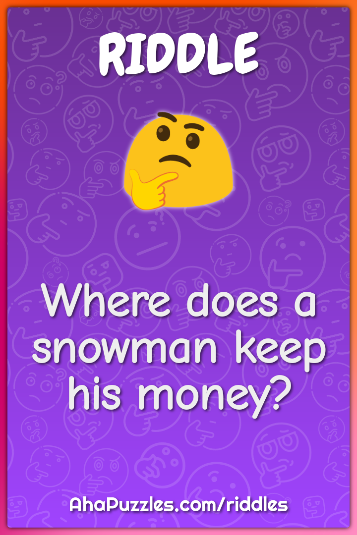 Where does a snowman keep his money?