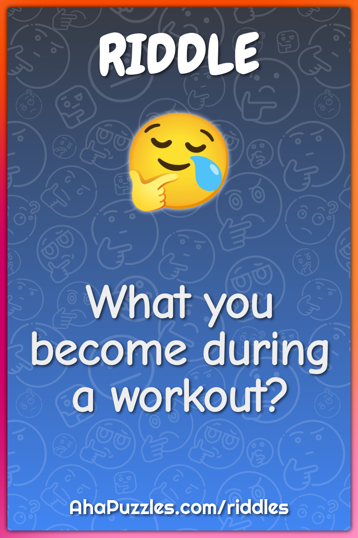 What you become during a workout?