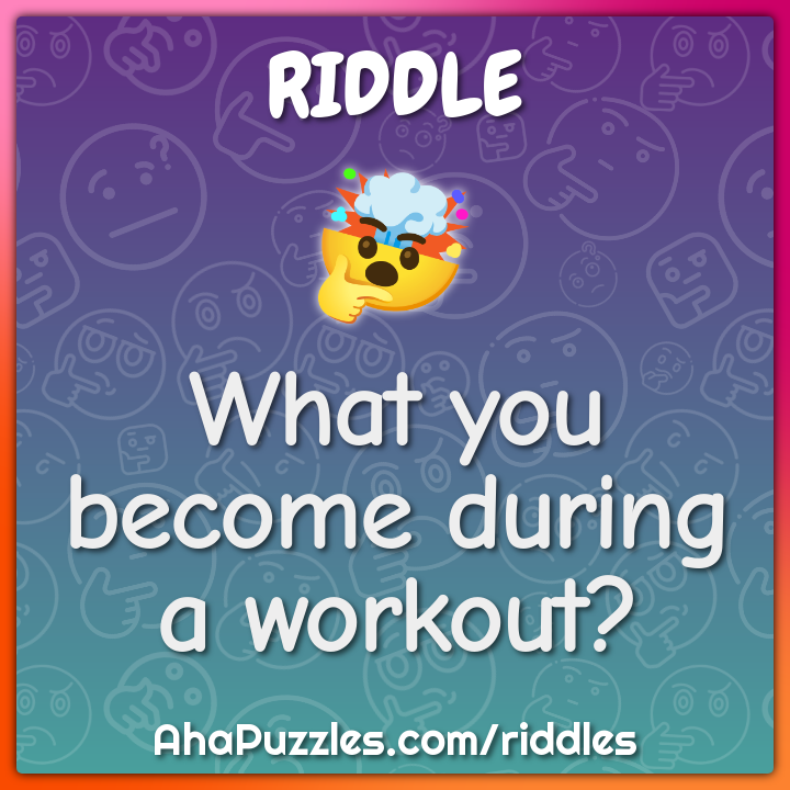 What you become during a workout?