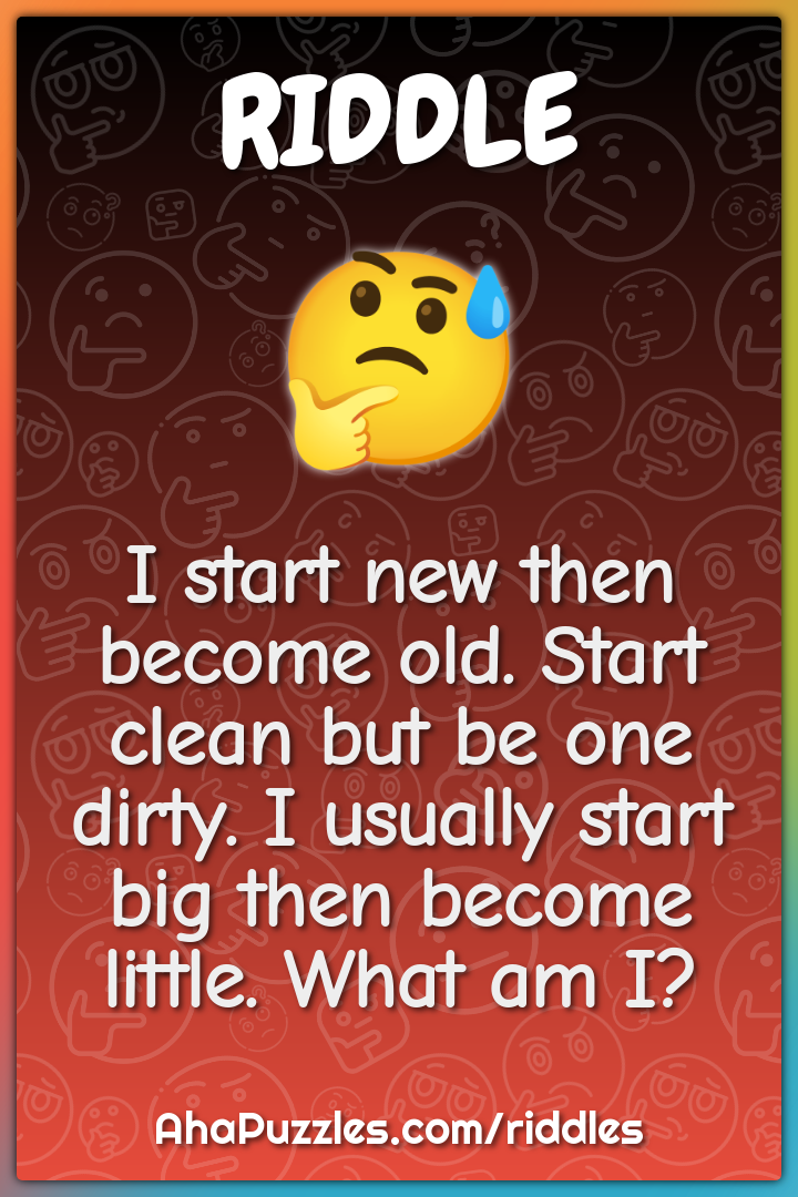I start new then become old. Start clean but be one dirty. I usually...