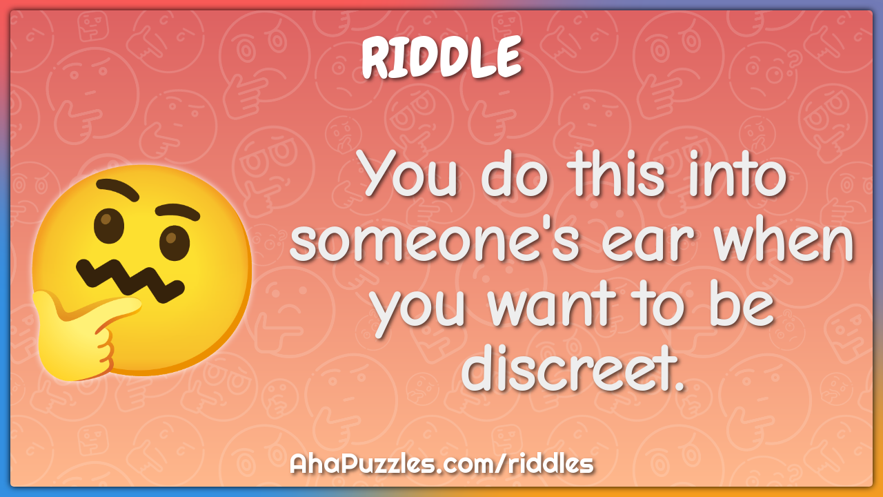 You do this into someone's ear when you want to be discreet.