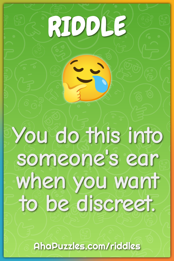 You do this into someone's ear when you want to be discreet.