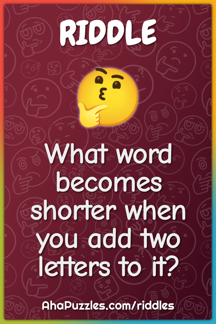 What word becomes shorter when you add two letters to it?