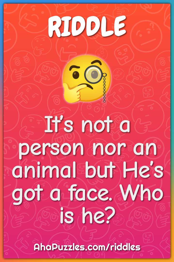 It’s not a person nor an animal but He’s got a face. Who is he?