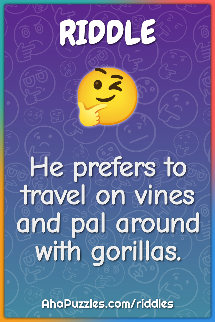 He prefers to travel on vines and pal around with gorillas.