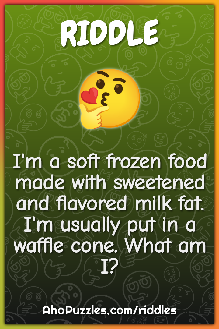 I'm a soft frozen food made with sweetened and flavored milk fat. I'm...