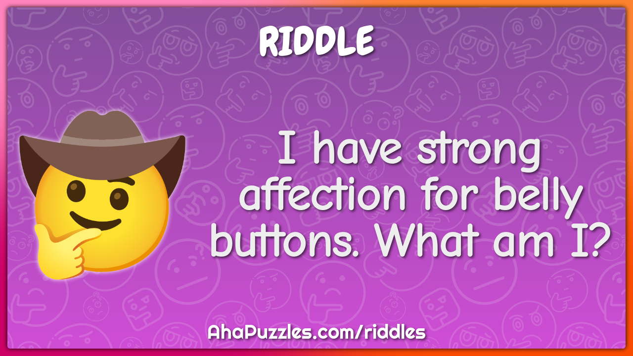 I have strong affection for belly buttons. What am I?