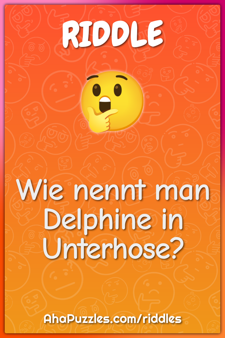 Wie nennt man Delphine in Unterhose?