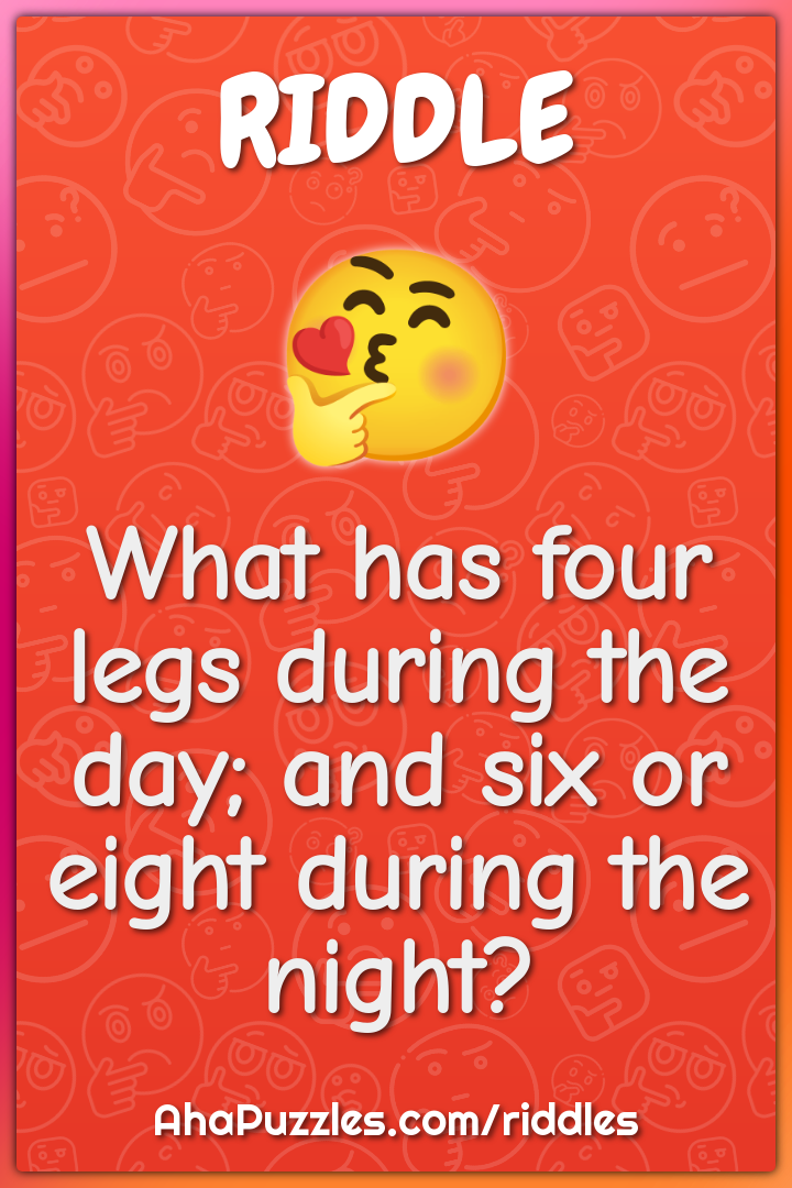 What has four legs during the day; and six or eight during the night?