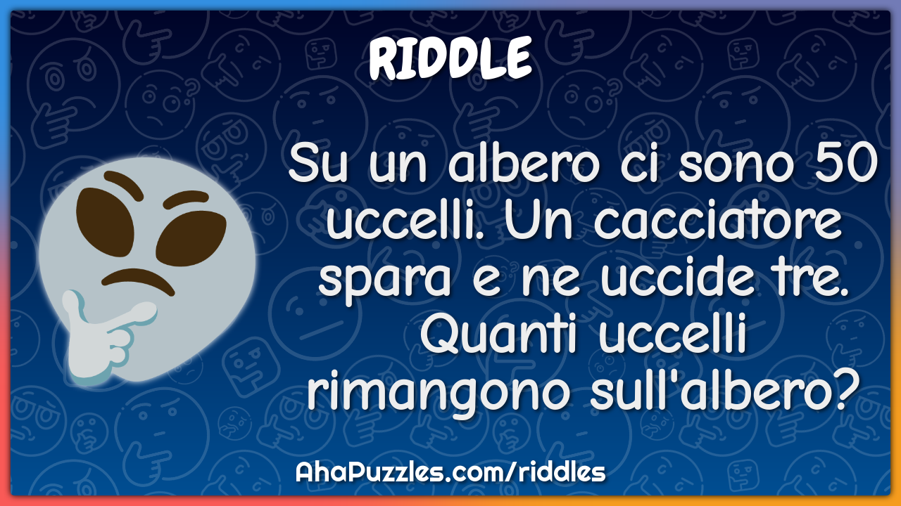 Su un albero ci sono 50 uccelli. Un cacciatore spara e ne uccide tre....