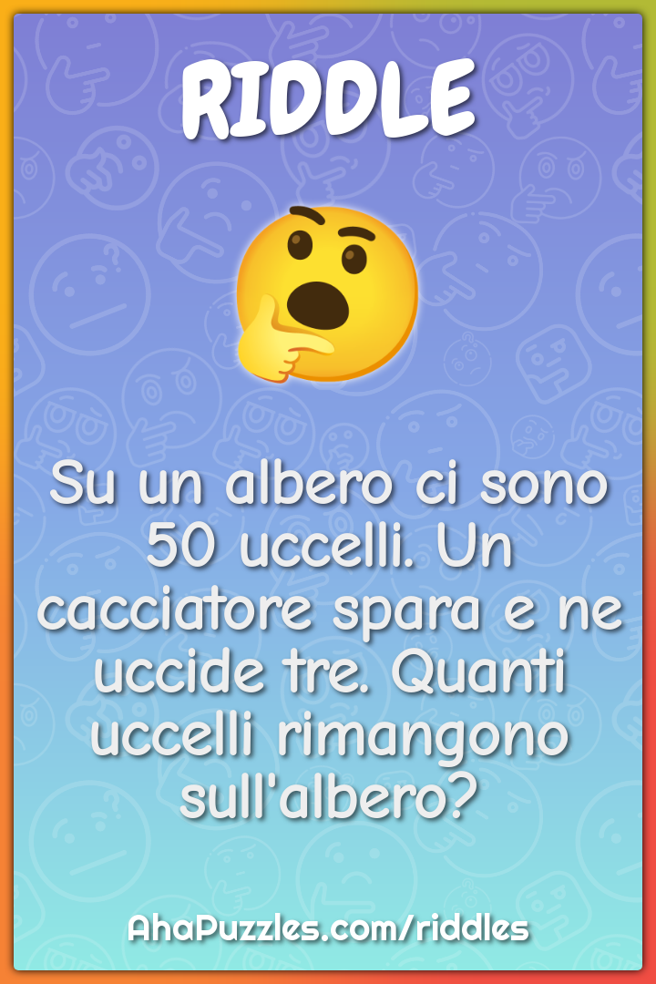 Su un albero ci sono 50 uccelli. Un cacciatore spara e ne uccide tre....
