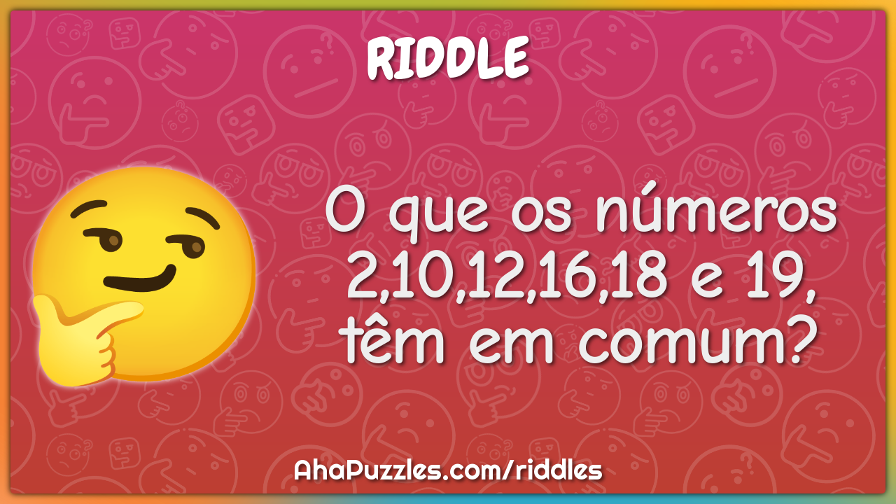 O que os números 2,10,12,16,18 e 19, têm em comum?